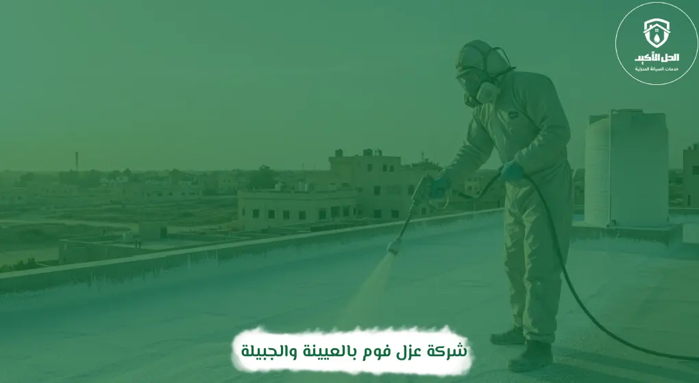 شركة عزل فوم بالعيينة والجبيلة